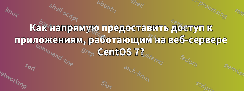 Как напрямую предоставить доступ к приложениям, работающим на веб-сервере CentOS 7?