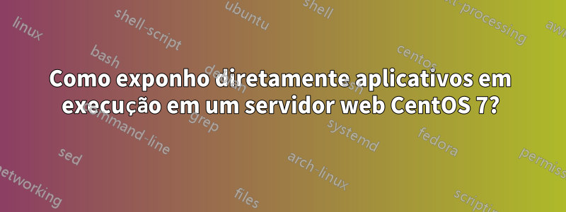 Como exponho diretamente aplicativos em execução em um servidor web CentOS 7?