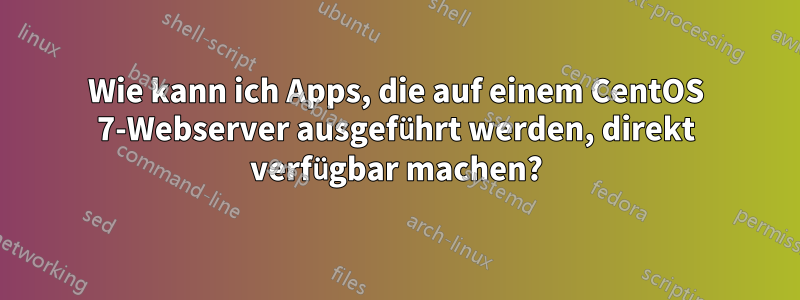 Wie kann ich Apps, die auf einem CentOS 7-Webserver ausgeführt werden, direkt verfügbar machen?