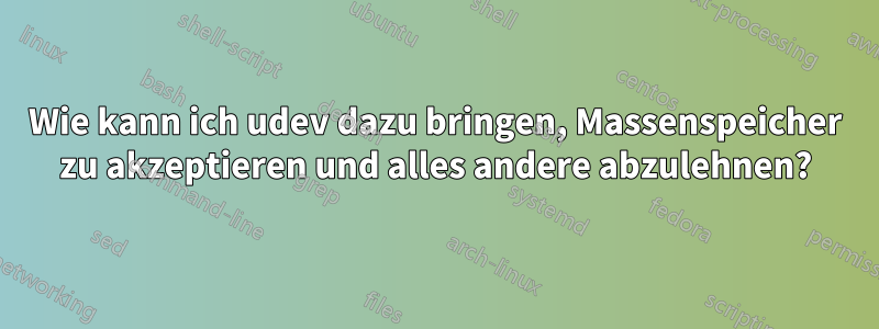 Wie kann ich udev dazu bringen, Massenspeicher zu akzeptieren und alles andere abzulehnen?