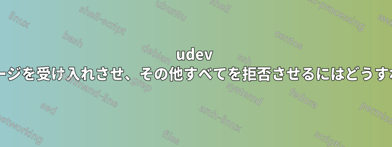 udev に大容量ストレージを受け入れさせ、その他すべてを拒否させるにはどうすればよいですか?