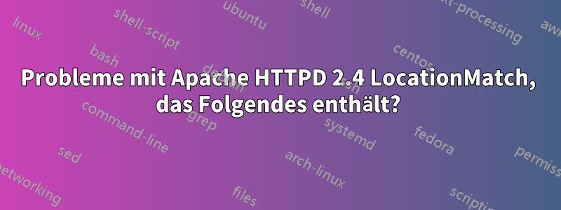 Probleme mit Apache HTTPD 2.4 LocationMatch, das Folgendes enthält?