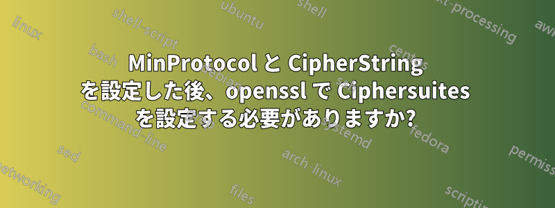 MinProtocol と CipherString を設定した後、openssl で Ciphersuites を設定する必要がありますか?