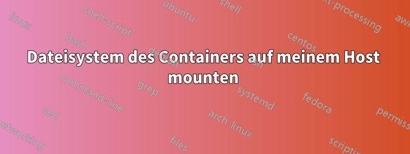 Dateisystem des Containers auf meinem Host mounten