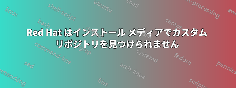 Red Hat はインストール メディアでカスタム リポジトリを見つけられません