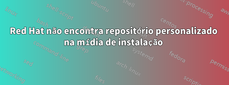Red Hat não encontra repositório personalizado na mídia de instalação