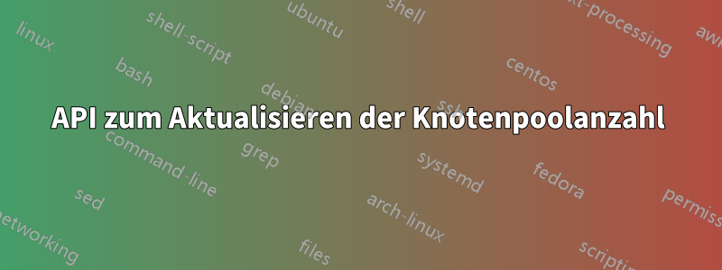 API zum Aktualisieren der Knotenpoolanzahl