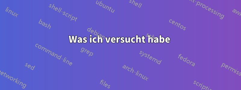 Was ich versucht habe
