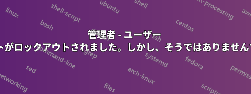 管理者 - ユーザー アカウントがロックアウトされました。しかし、そうではありませんでしたか?