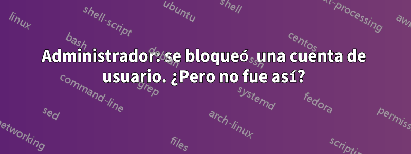 Administrador: se bloqueó una cuenta de usuario. ¿Pero no fue así?