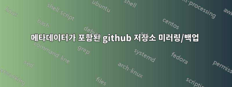 메타데이터가 포함된 github 저장소 미러링/백업