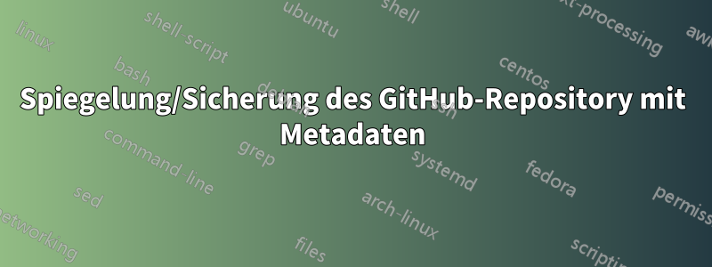 Spiegelung/Sicherung des GitHub-Repository mit Metadaten
