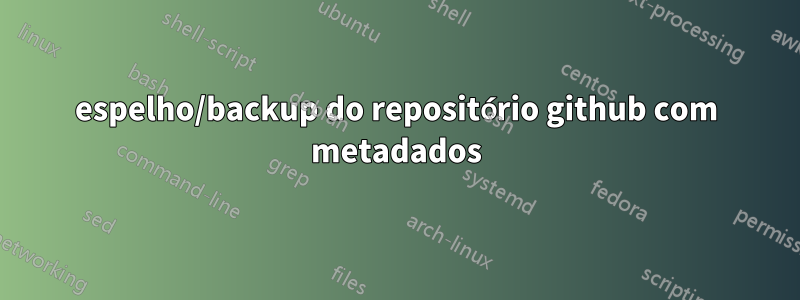 espelho/backup do repositório github com metadados