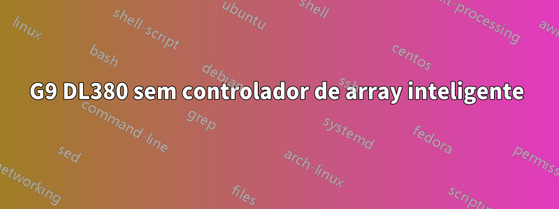 G9 DL380 sem controlador de array inteligente