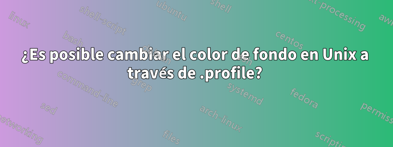 ¿Es posible cambiar el color de fondo en Unix a través de .profile?