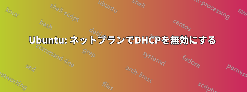 Ubuntu: ネットプランでDHCPを無効にする