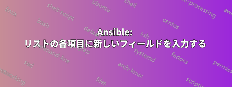Ansible: リストの各項目に新しいフィールドを入力する