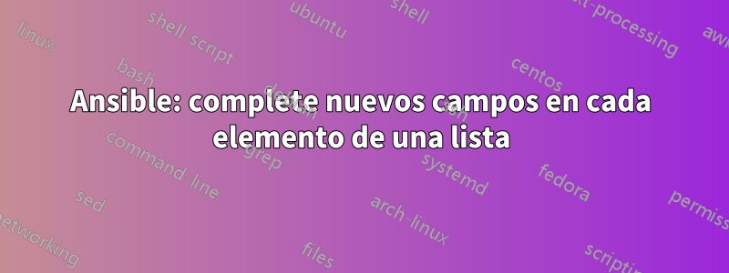 Ansible: complete nuevos campos en cada elemento de una lista
