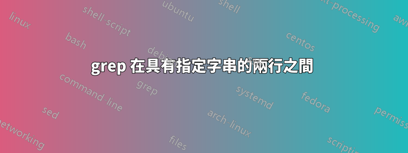 grep 在具有指定字串的兩行之間