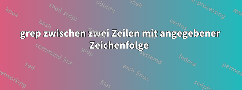 grep zwischen zwei Zeilen mit angegebener Zeichenfolge 