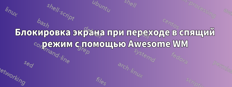 Блокировка экрана при переходе в спящий режим с помощью Awesome WM