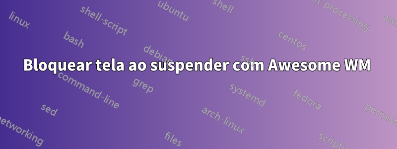 Bloquear tela ao suspender com Awesome WM