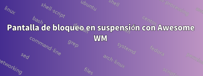 Pantalla de bloqueo en suspensión con Awesome WM