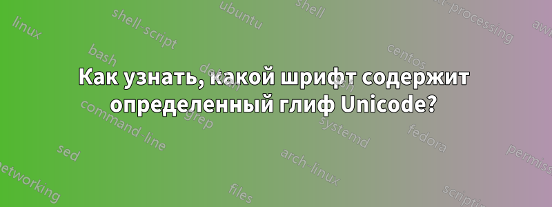 Как узнать, какой шрифт содержит определенный глиф Unicode?