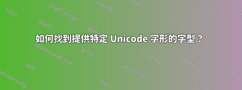 如何找到提供特定 Unicode 字形的字型？