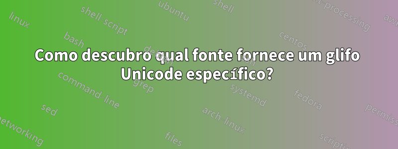 Como descubro qual fonte fornece um glifo Unicode específico?