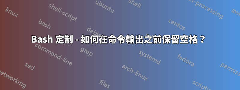 Bash 定制 - 如何在命令輸出之前保留空格？