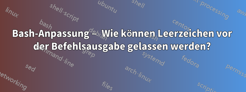 Bash-Anpassung – Wie können Leerzeichen vor der Befehlsausgabe gelassen werden?