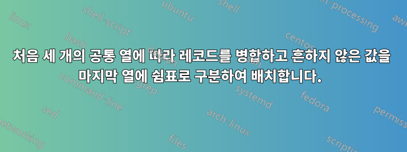 처음 세 개의 공통 열에 따라 레코드를 병합하고 흔하지 않은 값을 마지막 열에 쉼표로 구분하여 배치합니다. 