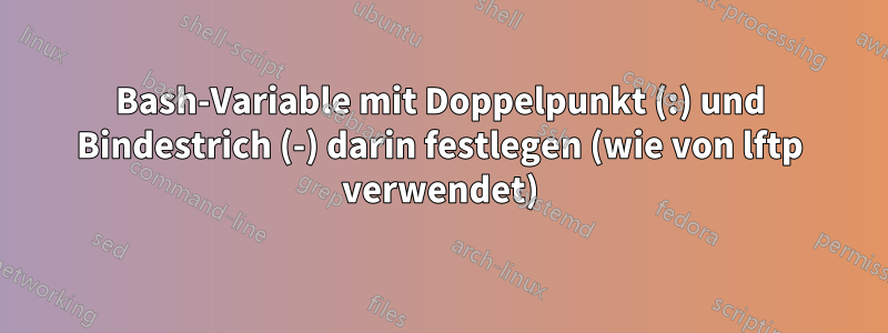 Bash-Variable mit Doppelpunkt (:) und Bindestrich (-) darin festlegen (wie von lftp verwendet)