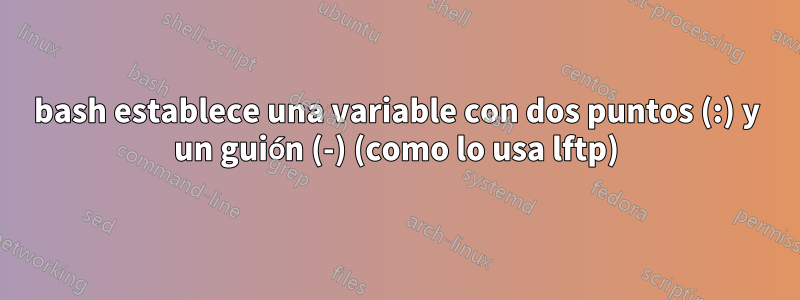 bash establece una variable con dos puntos (:) y un guión (-) (como lo usa lftp)