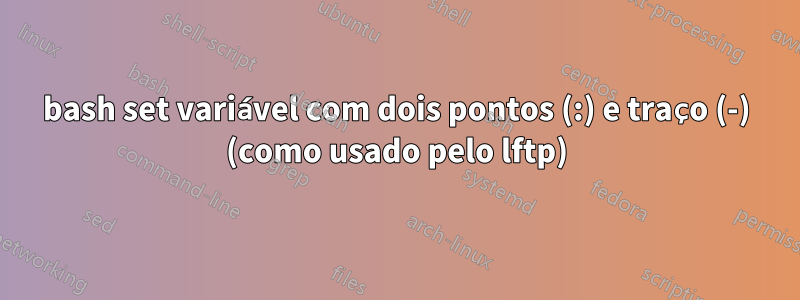 bash set variável com dois pontos (:) e traço (-) (como usado pelo lftp)