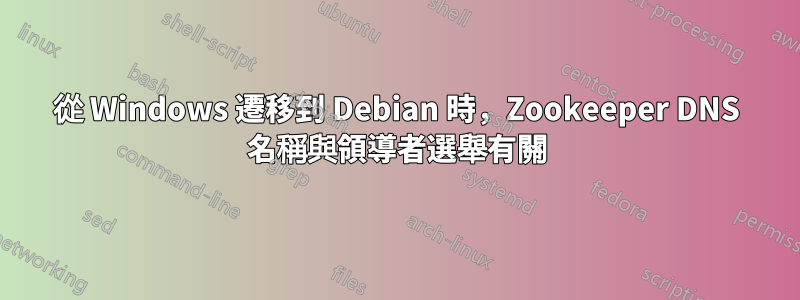 從 Windows 遷移到 Debian 時，Zookeeper DNS 名稱與領導者選舉有關