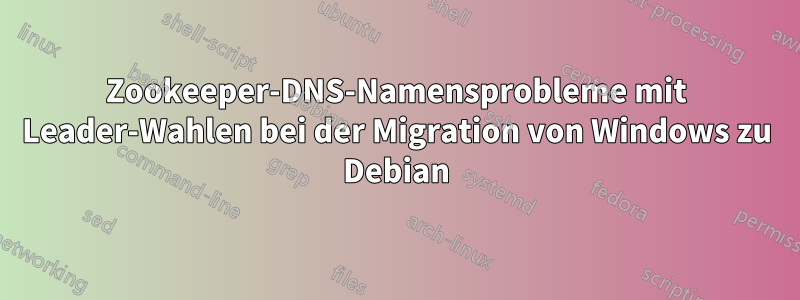 Zookeeper-DNS-Namensprobleme mit Leader-Wahlen bei der Migration von Windows zu Debian