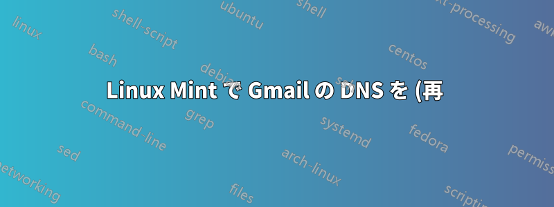 Linux Mint で Gmail の DNS を (再) 接続するにはどうすればよいですか?