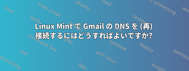 Linux Mint で Gmail の DNS を (再) 接続するにはどうすればよいですか?