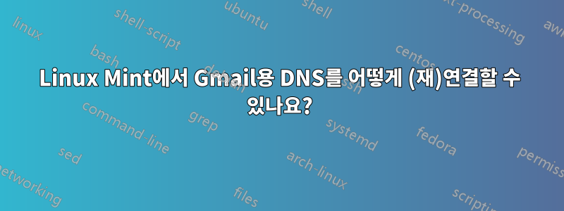 Linux Mint에서 Gmail용 DNS를 어떻게 (재)연결할 수 있나요?