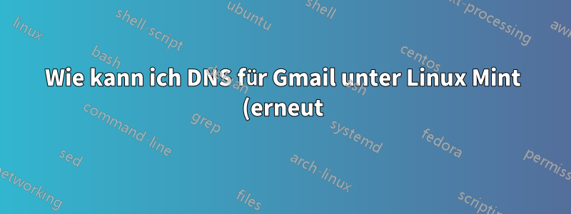 Wie kann ich DNS für Gmail unter Linux Mint (erneut) verbinden?