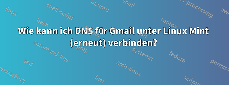 Wie kann ich DNS für Gmail unter Linux Mint (erneut) verbinden?