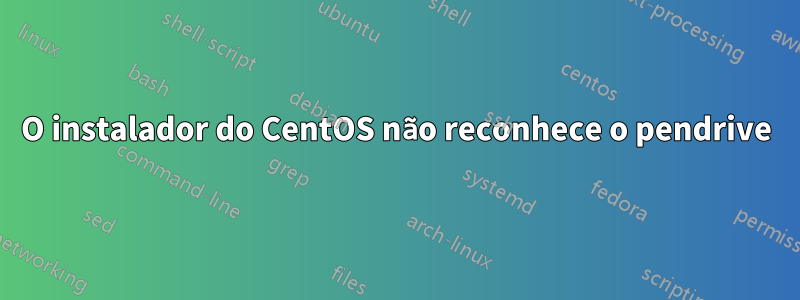 O instalador do CentOS não reconhece o pendrive