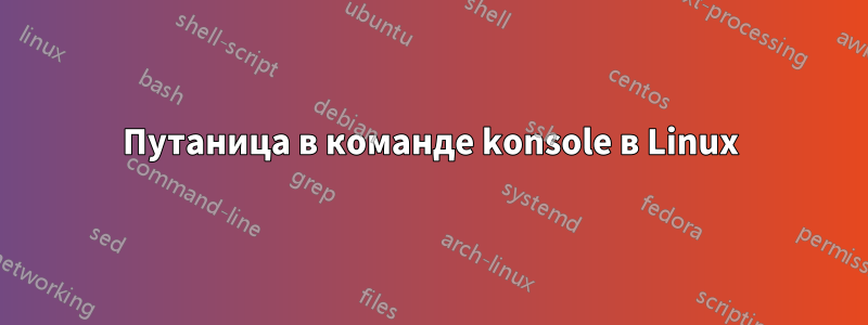 Путаница в команде konsole в Linux