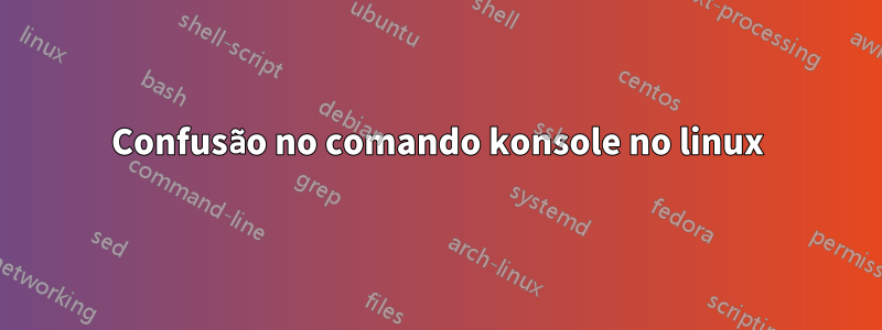 Confusão no comando konsole no linux