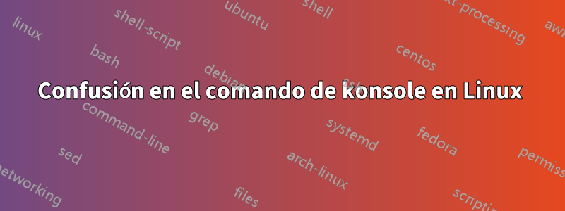 Confusión en el comando de konsole en Linux