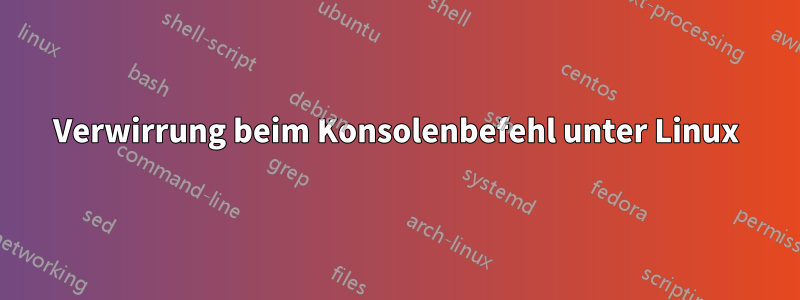 Verwirrung beim Konsolenbefehl unter Linux