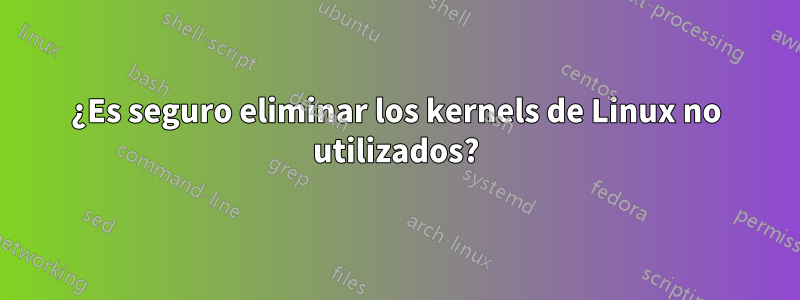 ¿Es seguro eliminar los kernels de Linux no utilizados?