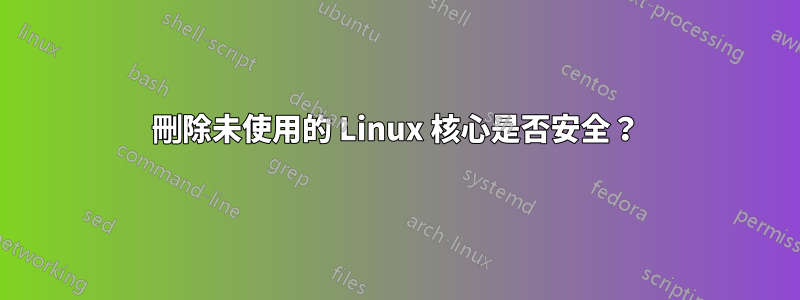 刪除未使用的 Linux 核心是否安全？